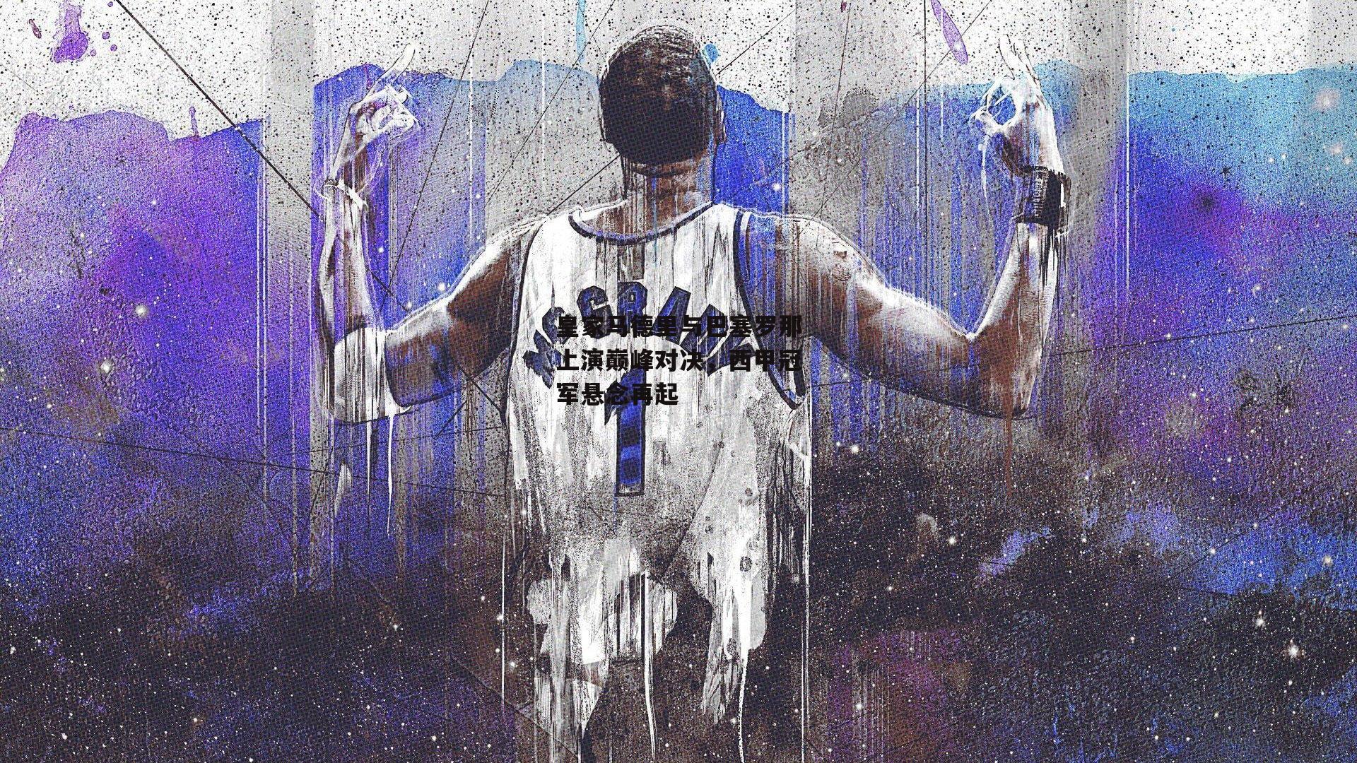 皇家马德里与巴塞罗那上演巅峰对决,西甲冠军悬念再起