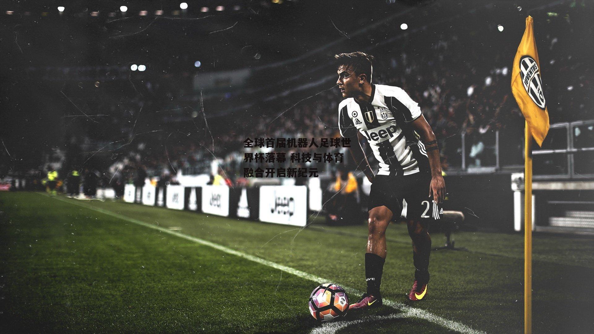 全球首届机器人足球世界杯落幕 科技与体育融合开启新纪元