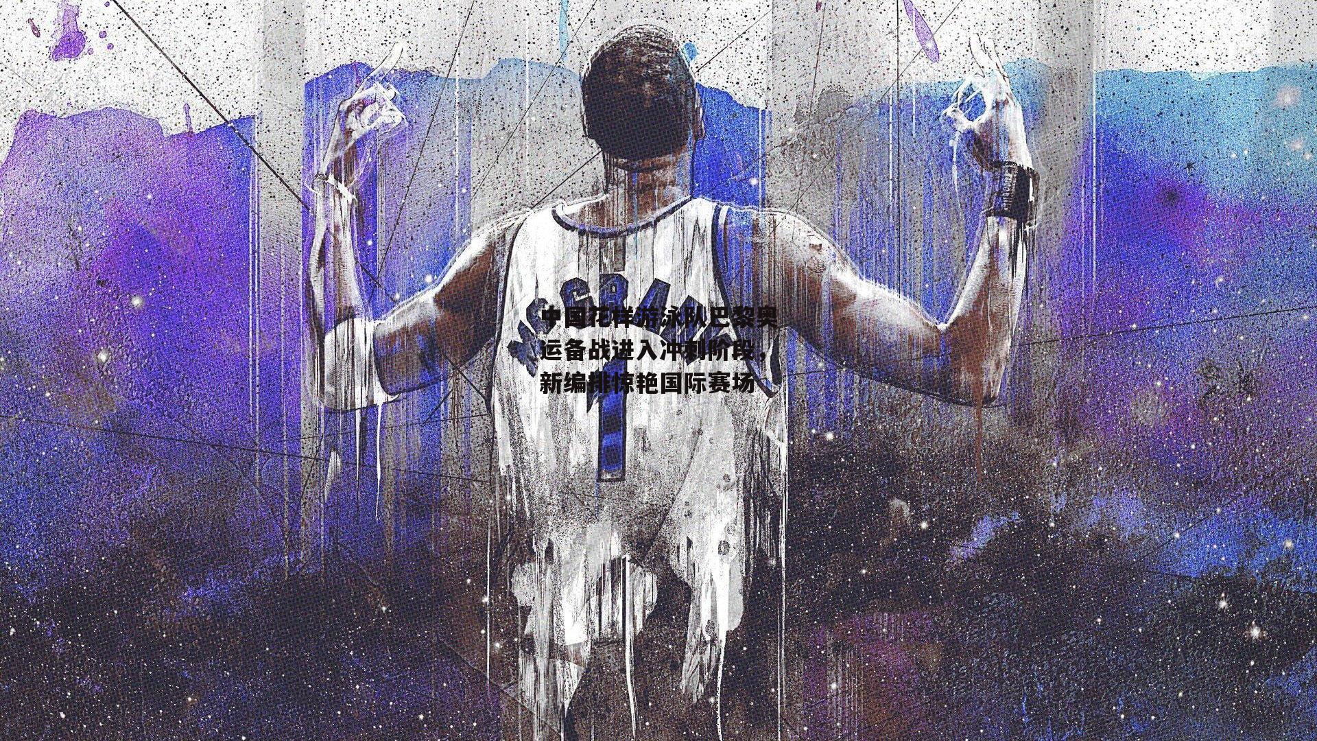 中国花样游泳队巴黎奥运备战进入冲刺阶段，新编排惊艳国际赛场