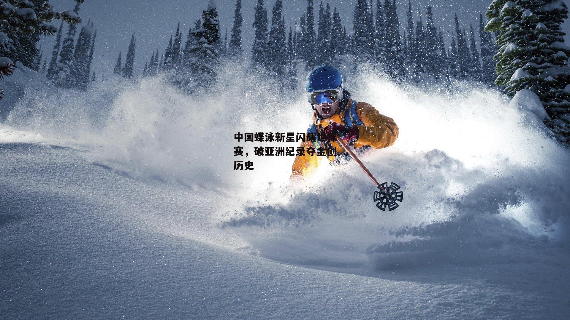 中国蝶泳新星闪耀世锦赛，破亚洲纪录夺金创历史