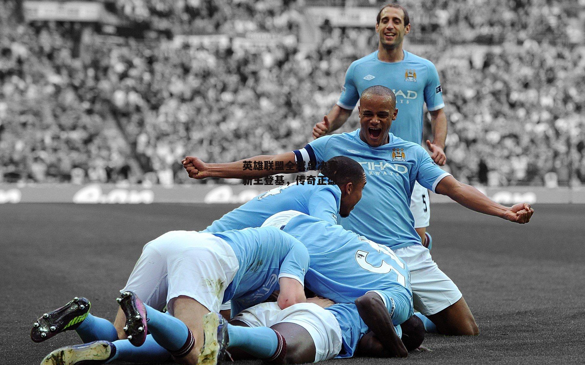 英雄联盟全球总决赛，新王登基，传奇正盛